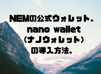 NEM/XEM(ネム/ゼム)の公式ウォレット。nano wallet(ナノウォレット)の導入方法。