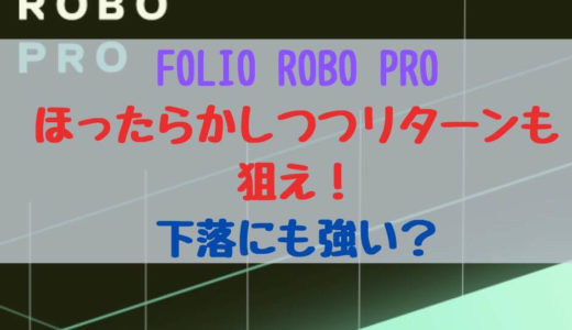 下落に強いロボアド！FOLIO ROBO PRO(フォリオロボプロ)を詳しく解説！特徴・メリットデメリット・ハイリターンも目指せる！